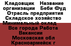 Кладовщик › Название организации ­ Беби Фуд › Отрасль предприятия ­ Складское хозяйство › Минимальный оклад ­ 1 - Все города Работа » Вакансии   . Московская обл.,Красноармейск г.